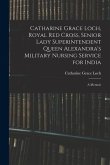Catharine Grace Loch, Royal Red Cross, Senior Lady Superintendent Queen Alexandra's Military Nursing Service for India: A Memoir