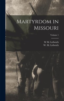Martyrdom in Missouri; Volume 1 - Leftwich, W M