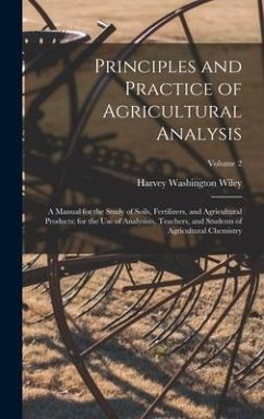 Principles and Practice of Agricultural Analysis: A Manual for the Study of Soils, Fertilizers, and Agricultural Products; for the Use of Analysists, - Wiley, Harvey Washington