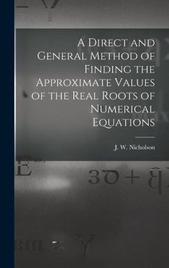 A Direct and General Method of Finding the Approximate Values of the Real Roots of Numerical Equations - J W (James William), Nicholson