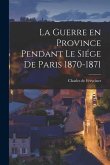 La Guerre en Province Pendant le Siége de Paris 1870-1871