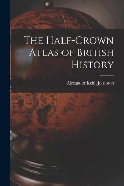 The Half-Crown Atlas of British History - Keith, Johnston Alexander