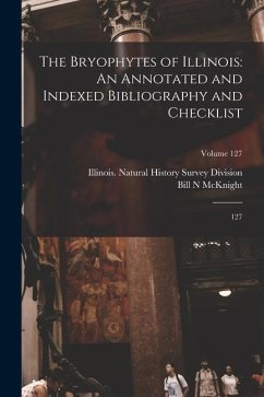 The Bryophytes of Illinois: An Annotated and Indexed Bibliography and Checklist: 127; Volume 127 - McKnight, Bill N.