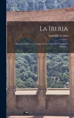 La Iberia: Memoria Sobre Las Ventajas De La Union De Portugal Y España... - Mas, Sinibaldo De