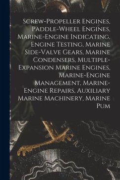 Cover Screw-Propeller Engines, Paddle-Wheel Engines, Marine-Engine Indicating, Engine Testing, Marine Side-Valve Gears, Marine Condensers, Multiple-Expansio