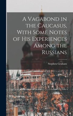 A Vagabond in the Caucasus, With Some Notes of his Experiences Among the Russians - Graham, Stephen