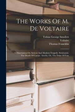 The Works Of M. De Voltaire: A Dissertation On Antient And Modern Tragedy. Semiramis. The Death Of Caesar. Amelia, Or, The Duke Of Foix - Francklin, Thomas