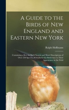 A Guide to the Birds of New England and Eastern New York; Containing a key for Each Season and Short Descriptions of Over 250 Species, With Particular - Hoffmann, Ralph