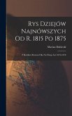 Rys Dziejów Najnówszych od r. 1815 po 1875 Rys Dziejów Najnówszych od r. 1815 po 1875