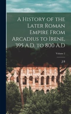Cover A History of the Later Roman Empire From Arcadius to Irene, 395 A.D. to 800 A.D; Volume 2