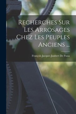 Recherches Sur Les Arrosages Chez Les Peuples Anciens ... - De Passa, François Jacques Jaubert