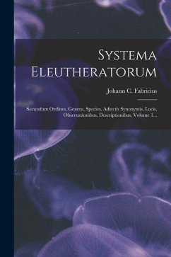 Systema Eleutheratorum: Secundum Ordines, Genera, Species, Adiectis Synonymis, Locis, Observationibus, Descriptionibus, Volume 1... - Fabricius, Johann C.