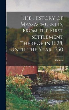 The History of Massachusetts, From the First Settlement Thereof in 1628, Until the Year 1750 - Hutchinson, Thomas