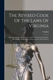 The Revised Code Of The Laws Of Virginia: Being A Collection Of All Such Acts Of The General Assembly, Of A Public And Permanent Nature As Are Now In
