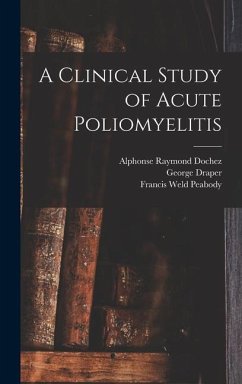 A Clinical Study of Acute Poliomyelitis - Peabody, Francis Weld; Dochez, Alphonse Raymond; Draper, George