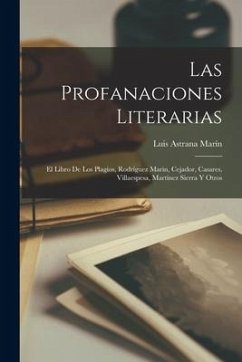 Las profanaciones literarias: El libro de los plagios, Rodríguez Marin, Cejador, Casares, Villaespesa, Martínez Sierra y otros - Astrana Marín, Luis