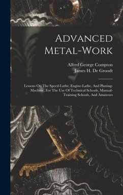 Advanced Metal-work: Lessons On The Speed-lathe, Engine-lathe, And Planing-machine, For The Use Of Technical Schools, Manual-training Schoo - Compton, Alfred George