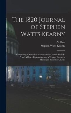 The 1820 Journal of Stephen Watts Kearny: Comprising a Narrative Account of the Council Bluff-St. Peter's Military Exploration and a Voyage Down the M - Kearny, Stephen Watts; Porter, V. Mott