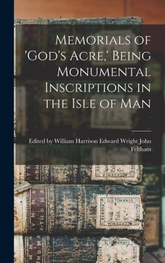 Memorials of 'God's Acre, ' Being Monumental Inscriptions in the Isle of Man - Feltham, Edward Wright Wil
