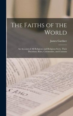 The Faiths of the World; an Account of all Religions and Religious Sects, Their Doctrines, Rites, Ceremonies, and Customs - Gardner, James