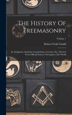 The History Of Freemasonry: Its Antiquities, Symbols, Constitutions, Customs, Etc., Derived From Official Sources Throughout The World; Volume 1 - Gould, Robert Freke