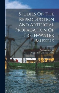 Studies On The Reproduction And Artificial Propagation Of Fresh-water Mussels - Lefevre, George