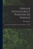 Oiseaux Voyageurs Et Poissons De Passage: Étude Comparée D'organisme, De Moeurs Et D'instinct, Volume 1...