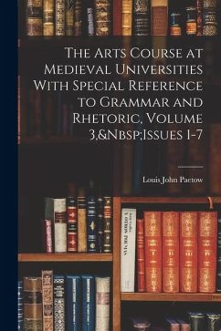 Cover The Arts Course at Medieval Universities With Special Reference to Grammar and Rhetoric, Volume 3, Issues 1-7