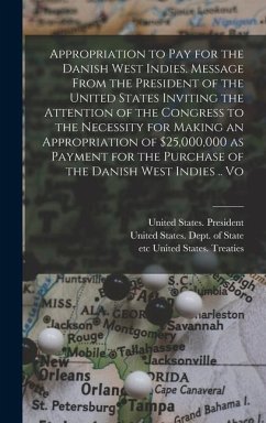 Appropriation to pay for the Danish West Indies. Message From the President of the United States Inviting the Attention of the Congress to the Necessity for Making an Appropriation of $25,000,000 as Payment for the Purchase of the Danish West Indies .. Vo