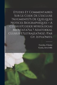 Etudes Et Commentaires Sur Le Code De L'escluse ?augmente's De Quelques Notices Biographiques = A Clusius?codex Mykologiai Me?ltata?sa ? Adatokkal Clu - Carolus, Clusius; Gyula, Istva?nffy