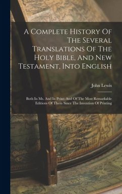 A Complete History Of The Several Translations Of The Holy Bible, And New Testament, Into English: Both In Ms. And In Print: And Of The Most Remarkabl - Lewis, John