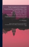 The Complete Hindoo Pantheon, Comprising The Principal Deities Worshipped By The Natives Of British India Throughout Hindoostan: Being A Collection Of The Complete Hindoo Pantheon, Comprising The Principal Deities Worshipped By The Natives Of British India Throughout Hindoostan: Being A Collection Of