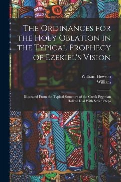 The Ordinances for the Holy Oblation in the Typical Prophecy of Ezekiel's Vision: Illustrated From the Typical Structure of the Greek-Egyptian Hollow - Hewson, William