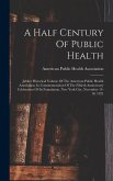 A Half Century Of Public Health: Jubilee Historical Volume Of The American Public Health Association, In Commemoration Of The Fiftieth Anniversary Cel