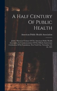 A Half Century Of Public Health: Jubilee Historical Volume Of The American Public Health Association, In Commemoration Of The Fiftieth Anniversary Cel