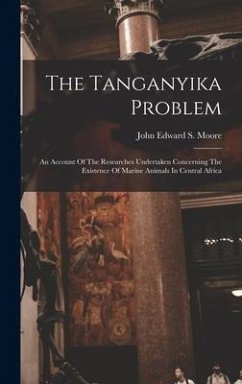 The Tanganyika Problem: An Account Of The Researches Undertaken Concerning The Existence Of Marine Animals In Central Africa