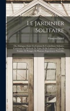 Le Jardinier Solitaire: Ou, Dialogues Entre Un Curieux Et Un Jardinier Solitaire, Contenant La Méthode De Faire, Et De Cultiver Un Jardin Frui - Gentil, François