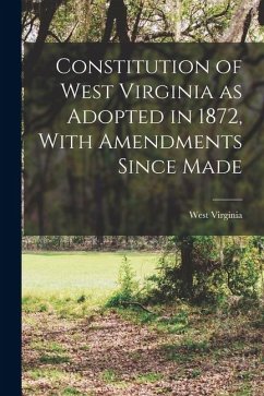 Constitution of West Virginia as Adopted in 1872, With Amendments Since Made - Virginia, West