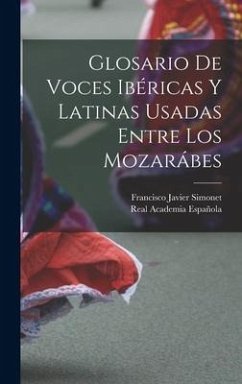 Glosario De Voces Ibéricas Y Latinas Usadas Entre Los Mozarábes - Española, Real Academia; Simonet, Francisco Javier