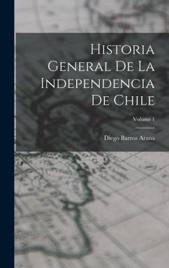 Historia General De La Independencia De Chile; Volume 1 - Arana, Diego Barros