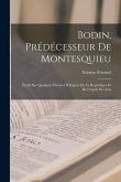 Bodin, Prédécesseur De Montesquieu: Étude Sur Quelques Théories Politiques De La Republique Et De L'esprit Des Lois