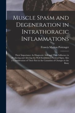 Muscle Spasm and Degeneration in Intrathoracic Inflammations: Their Importance As Diagnostic Aids and Their Influence in Producing and Altering the We - Pottenger, Francis Marion