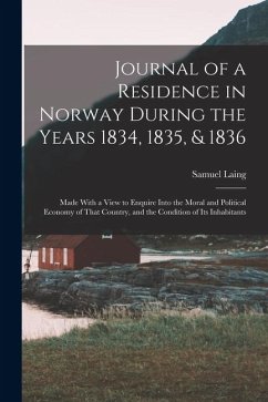 Journal of a Residence in Norway During the Years 1834, 1835, & 1836: Made With a View to Enquire Into the Moral and Political Economy of That Country - Laing, Samuel