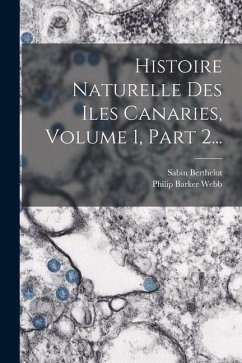 Histoire Naturelle Des Iles Canaries, Volume 1, Part 2... - Webb, Philip Barker; Berthelot, Sabin