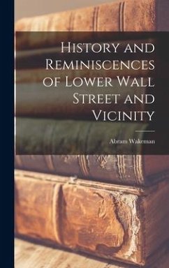 History and Reminiscences of Lower Wall Street and Vicinity - Wakeman, Abram