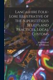 Lancashire Folk-lore Illustrative of the Superstitious Beliefs and Practices, Local Customs