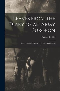 Leaves From the Diary of an Army Surgeon; Or, Incidents of Field, Camp, and Hospital Life - Ellis, Thomas T.