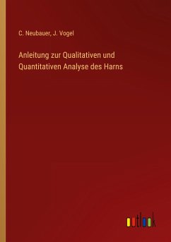 Anleitung zur Qualitativen und Quantitativen Analyse des Harns - Neubauer, C.; Vogel, J.