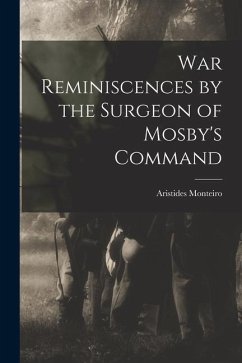 War Reminiscences by the Surgeon of Mosby's Command - Monteiro, Aristides