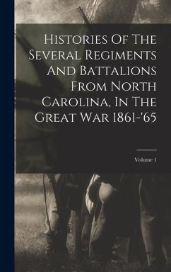 Cover Histories Of The Several Regiments And Battalions From North Carolina, In The Great War 1861-'65; Volume 1